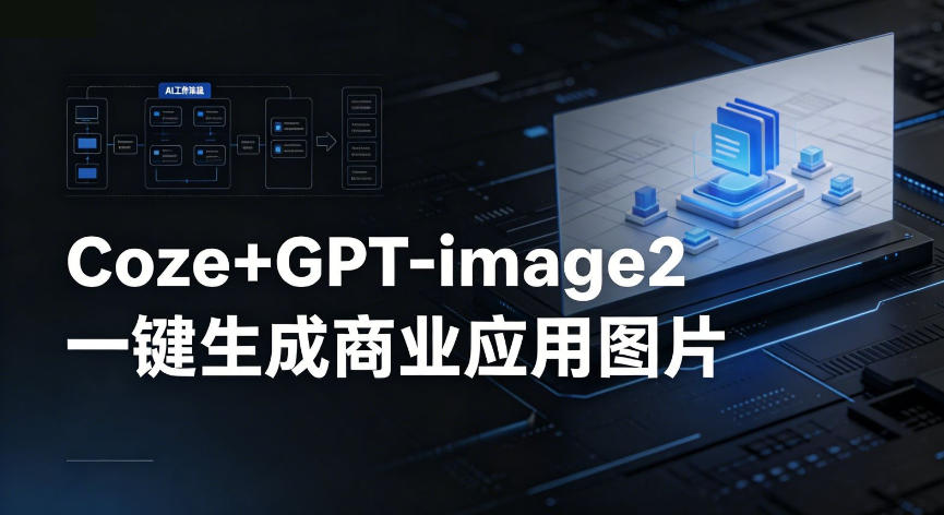 【Coze工作流搭建实操教程】coze+GPT-image2一键生成商业应用图片，全流程保姆级教学| 鹿鸣网创