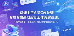 快速上手AIGC设计师专属高效设计工作流实战课，不绕专业术语、不堆工具，轻松搞定商业设计交付| 鹿鸣网创
