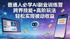 普通人必学AI副业训练营跨界技能+高阶玩法轻松实现被动收益| 鹿鸣网创