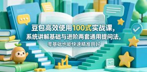 豆包高效使用100式实战课，系统讲解基础与进阶两套通用提问法，零基础也能快速精准用好豆包| 鹿鸣网创