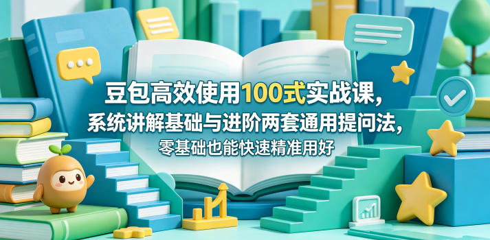 豆包高效使用100式实战课，系统讲解基础与进阶两套通用提问法，零基础也能快速精准用好豆包| 鹿鸣网创