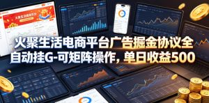火聚生活电商平台广告掘金协议全自动挂G-可矩阵操作，单日收益5张+【揭秘】| 鹿鸣网创