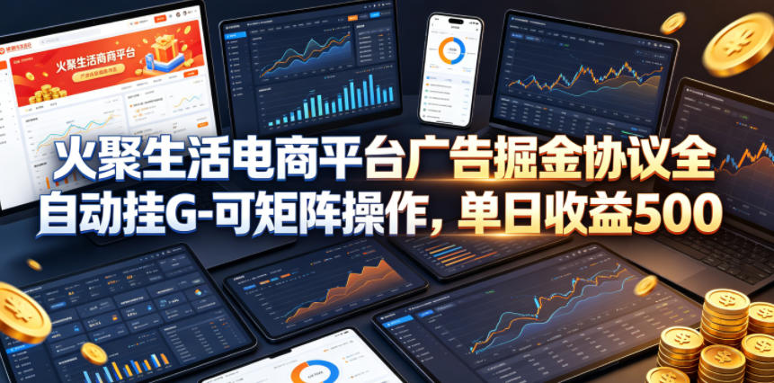 火聚生活电商平台广告掘金协议全自动挂G-可矩阵操作，单日收益5张+【揭秘】| 鹿鸣网创