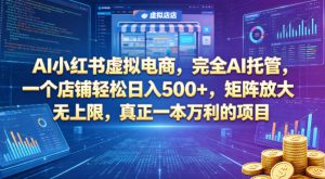 AI小红书虚拟电商，完全AI托管，一个店铺轻松日入500+，矩阵放大无上限，真正一本万利的项目【揭秘】| 鹿鸣网创
