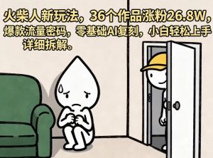 火柴人新玩法，36个作品涨粉26.8W，爆款流量密码，零基础AI复刻，小白轻松上手，详细拆解| 鹿鸣网创