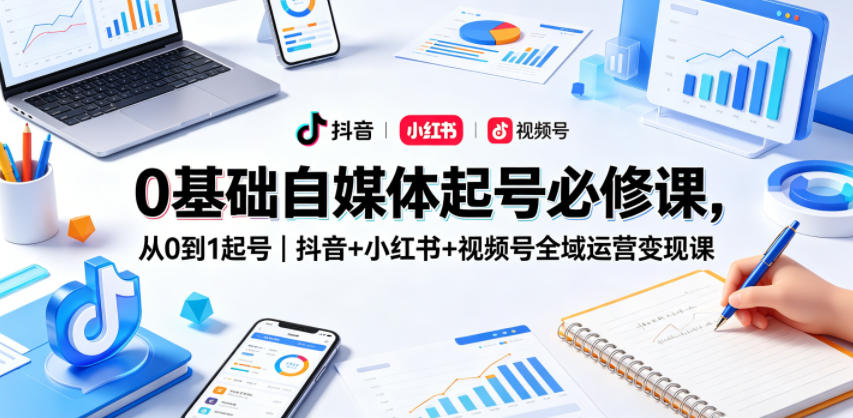 0基础自媒体起号必修课，从0到1起号｜抖音+小红书+视频号全域运营变现课| 鹿鸣网创