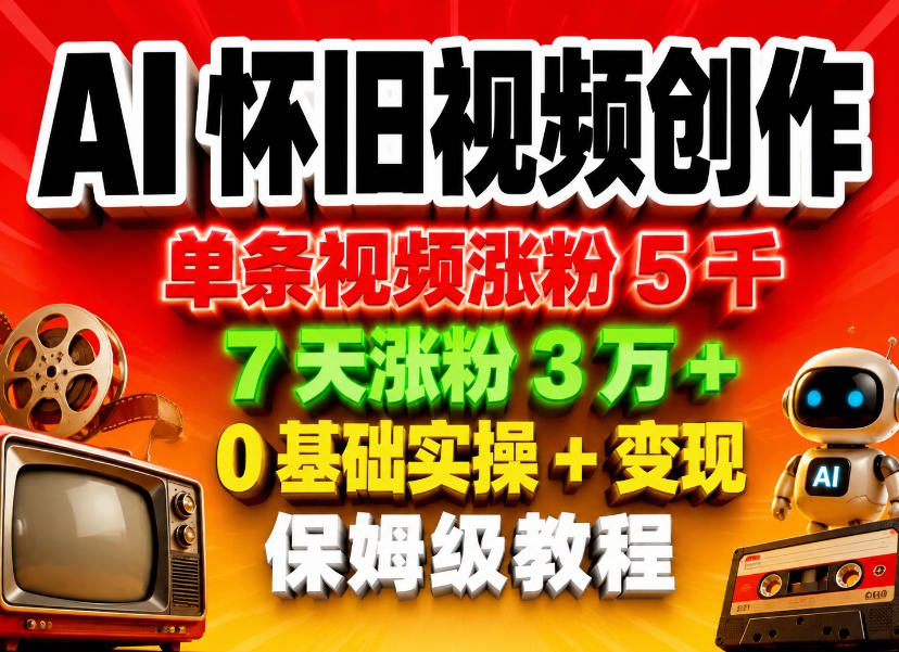 AI怀旧视频创作，单条视频涨粉5千，7天涨粉3W+，0基础实操+变现保姆级教程| 鹿鸣网创