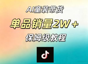 AI童装带货赛道，一部手机就可以操作，单品销量2w+【手把手教程】| 鹿鸣网创
