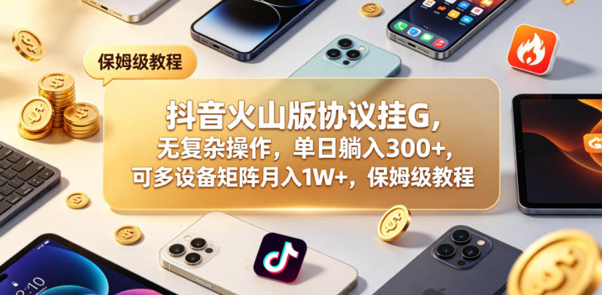 抖音火山版协议挂G,无复杂操作,单日躺入300+,可多设备矩阵月入1W+,保姆级教程【揭秘】