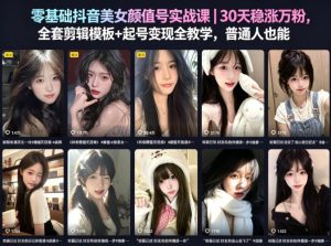 零基础抖音美女颜值号实战课｜30天稳涨万粉，全套剪辑模板+起号变现全教学，普通人也能复制| 鹿鸣网创