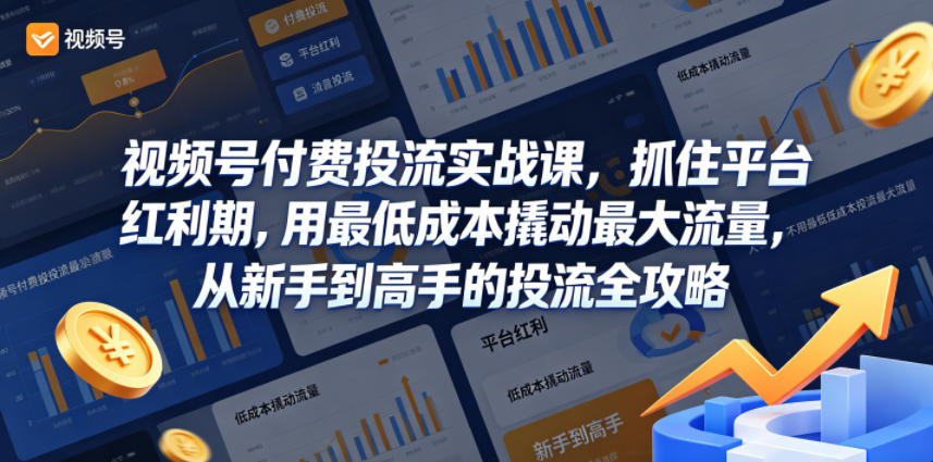 视频号付费投流实战课，抓住平台红利期，用最低成本撬动最大流量，从新手到高手的投流全攻略| 鹿鸣网创