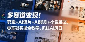 多赛道变现！剪辑+AI短片+AI漫剧+小说推文，零基础实操全教学，抓住AI风口| 鹿鸣网创