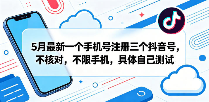 5月最新一个手机号注册三个抖音号，不核对，不限手机，具体自己测试| 鹿鸣网创