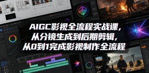 AIGC影视全流程实战课，从分镜生成到后期剪辑，从0到1完成影视制作全流程| 鹿鸣网创