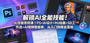 解锁AI全能技能！AI全能系统课｜PS+AI设计+MJ绘画+SD工作流+AI视频智能体，从入门到商业落地| 鹿鸣网创