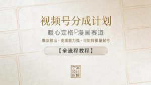 视频号分成计划，暖心定格漫画赛道，爆款频出，变现能力强，可矩阵批量起号【全流程教程】| 鹿鸣网创