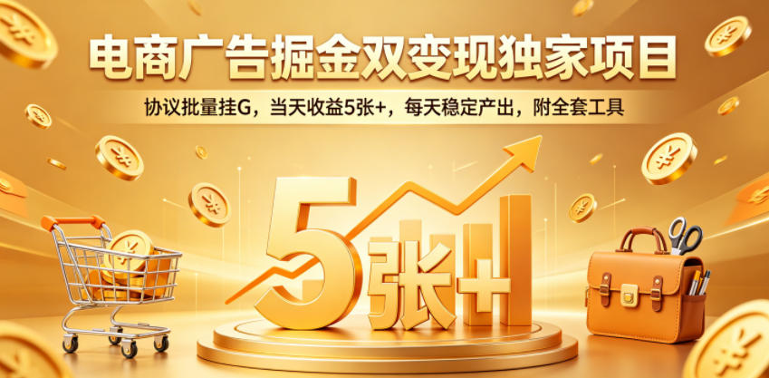 电商广告掘金双变现独家项目，协议批量挂G，当天收益5张+，每天稳定产出，附全套工具【揭秘】| 鹿鸣网创