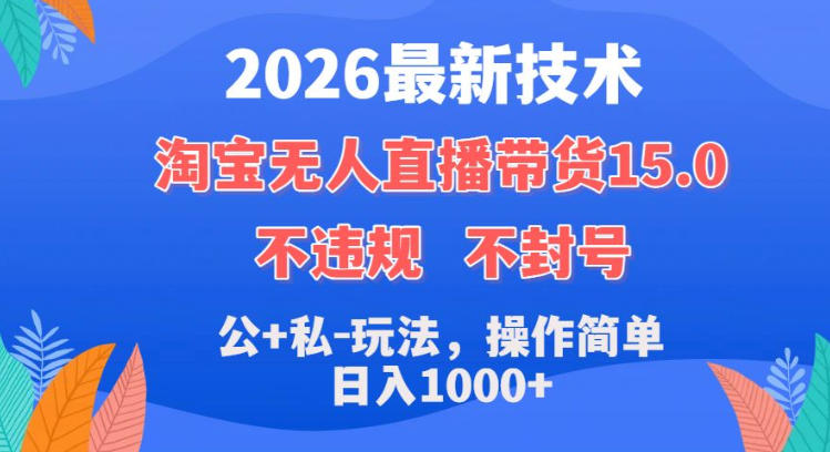 2026最新技术，淘宝无人直播带货15.0，不封号，不违规，公+私玩法，操作简单，日入1k+【揭秘】| 鹿鸣网创