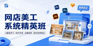 网店美工系统精英班，0基础学习，从软件实操到店铺装修，轻松接单就业| 鹿鸣网创