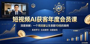 短视频AI获客年度会员课，深度拆解，一个用流量让生意翻10倍的案例| 鹿鸣网创