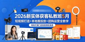2026新实体获客私教班5月，短视频打造+本地推投放+团购运营全教学，轻松打通门店拓客增收渠道| 鹿鸣网创