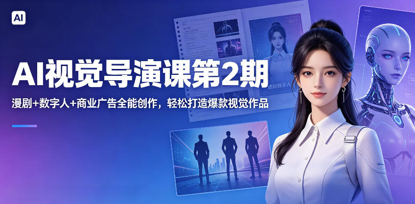 AI视觉导演课第2期，漫剧+数字人+商业广告全能创作，轻松打造爆款视觉作品| 鹿鸣网创