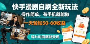 快手漫剧自刷全新玩法，操作简单，有手机就能做，一天轻松50-60收益，碎片时间就能变现【揭秘】| 鹿鸣网创