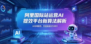 阿里国际站运营AI提效平台新算法解析26年5月新课，AI全域提效，快速超越80%同行| 鹿鸣网创
