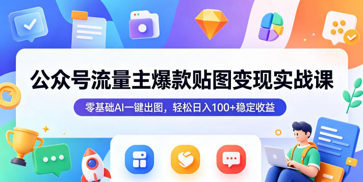 公众号流量主爆款贴图变现实战课，零基础AI一键出图，轻松日入100+稳定收益| 鹿鸣网创