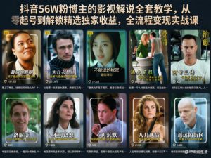 抖音56W粉博主的影视解说全套教学，从零起号到解锁精选独家收益，全流程变现实战课| 鹿鸣网创