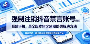 强制注销抖音禁言账号（能登录）释放手机，最全版本包含延期处罚解决方法| 鹿鸣网创