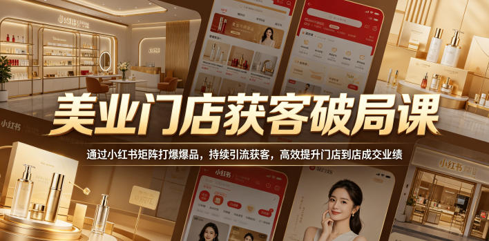 美业门店获客破局课，通过小红书矩阵打爆爆品，持续引流获客，高效提升门店到店成交业绩| 鹿鸣网创