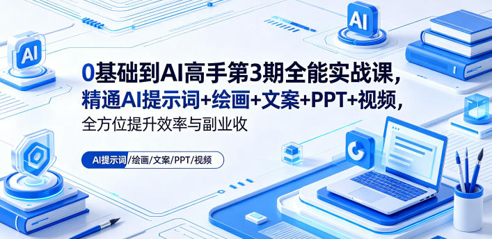 0基础到AI高手第3期全能实战课，精通AI提示词+绘画+文案+PPT+视频，全方位提升效率与副业收益| 鹿鸣网创