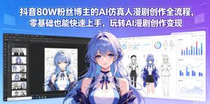 抖音80W粉丝博主的AI仿真人漫剧创作全流程，零基础也能快速上手，玩转AI漫剧创作变现| 鹿鸣网创