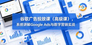 谷歌广告投放课（高级课），系统讲解Google Ads与数字营销实战| 鹿鸣网创