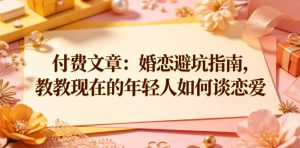 付费文章:婚恋避坑指南,教教现在的年轻人如何谈恋爱| 鹿鸣网创