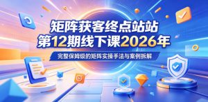 矩阵获客终点站第12期线下课2026年5月22-23号，完整保姆级的矩阵实操手法与案例拆解| 鹿鸣网创