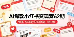 AI爆款小红书变现营62期2026年5月，AI赋能，45天掌握小红书变现全流程，涨粉又賺钱| 鹿鸣网创