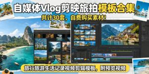 自媒体Vlog剪映旅拍模板合集，共计30套，自费购买素材！旅行旅游生活记录视频剪辑模板，附预览视频| 鹿鸣网创
