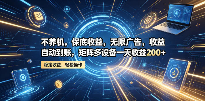 不养机，保底收益，无限广告，收益自动到账，矩阵多设备一天收益200+【揭秘】| 鹿鸣网创