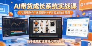 AI带货成长系统实战课，AI剪辑创作+选品研判+千川投放融会贯通，新手也能打造高转化带货账号（更新2026年）| 鹿鸣网创