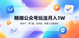 精细公众号玩法月入1W，轻资产、零门槛、低风险，普通人也能复制【揭秘】| 鹿鸣网创