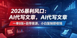 2026暴利风口：AI代写文章，一单800+自带客源，小白复制即收钱【揭秘】| 鹿鸣网创