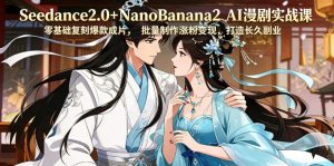 Seedance2.0+NanoBanana2 AI漫剧实战课，零基础复刻爆款成片涨粉变现，打造长久副业收益| 鹿鸣网创