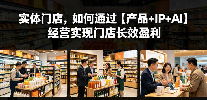 实体门店，如何通过【产品+IP+AI】经营实现门店长效盈利| 鹿鸣网创