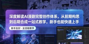 深度解读AI漫剧完整创作体系，从前期构思到后期合成一站式教学，新手也能快速上手| 鹿鸣网创