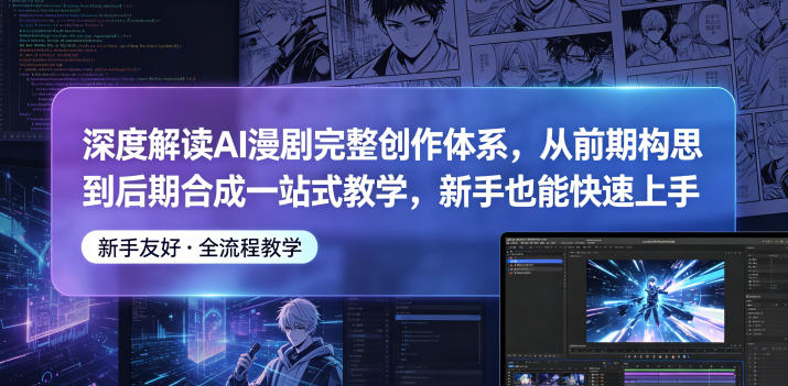 深度解读AI漫剧完整创作体系，从前期构思到后期合成一站式教学，新手也能快速上手| 鹿鸣网创