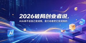 2026破局创业者说，AI从来不会自己变成钱，是行动者把它变成钱的【文档】| 鹿鸣网创