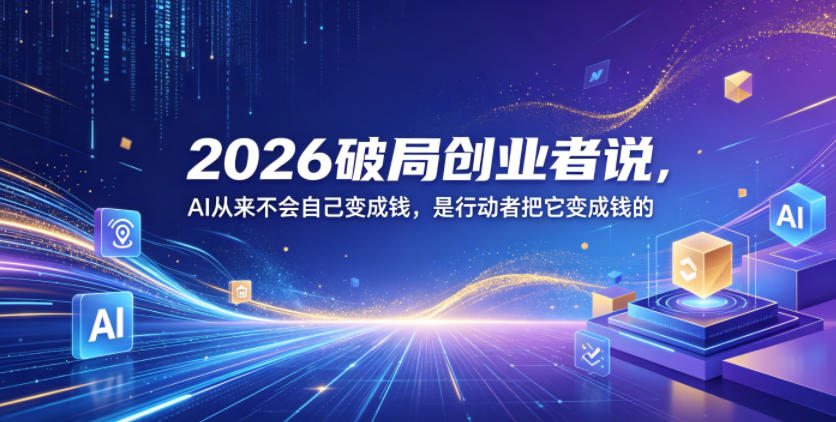 2026破局创业者说，AI从来不会自己变成钱，是行动者把它变成钱的【文档】| 鹿鸣网创