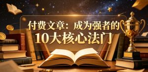 付费文章:成为强者的10大核心法门| 鹿鸣网创